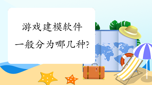 游戏建模软件一般分为哪几种?