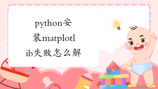 python安装matplotlib失败怎么解决