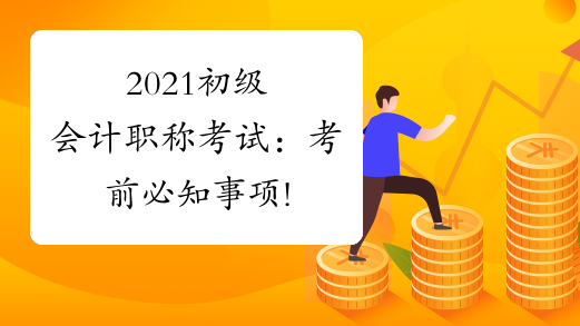 2021初级会计职称考试：考前必知事项!