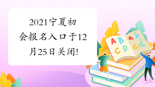 2021宁夏初会报名入口于12月25日关闭!