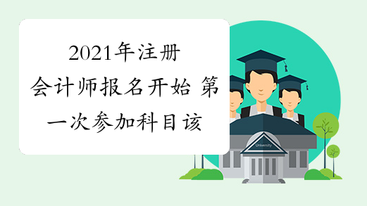 2021年注册会计师报名开始 第一次参加科目该怎么选?