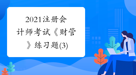 2021注册会计师考试《财管》练习题(3)