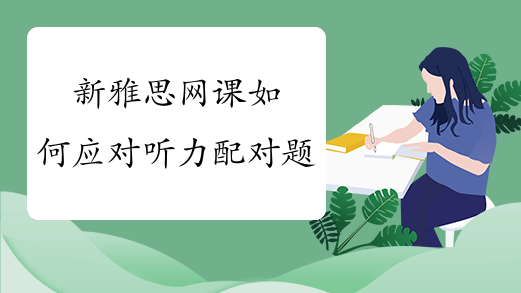 新雅思网课如何应对听力配对题