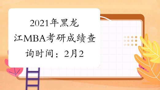 2021年黑龙江MBA考研成绩查询时间：2月27日