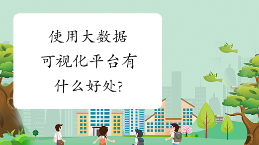 使用大数据可视化平台有什么好处?