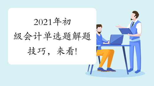 2021年初级会计单选题解题技巧，来看!