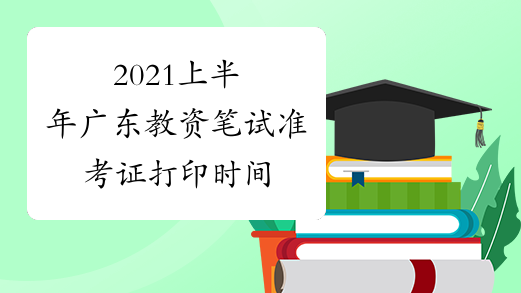 2021上半年广东教资笔试准考证打印时间