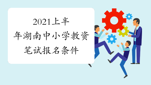 2021上半年湖南中小学教资笔试报名条件
