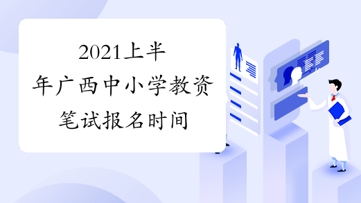 2021上半年广西中小学教资笔试报名时间