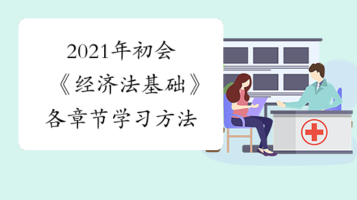 2021年初会《经济法基础》各章节学习方法