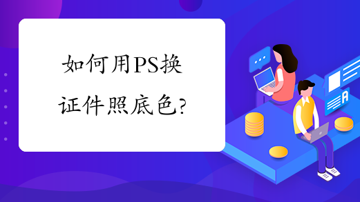 如何用PS换证件照底色?