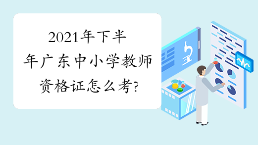 2021年下半年广东中小学教师资格证怎么考?