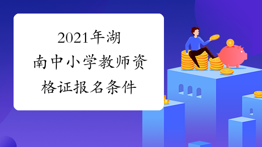 2021年湖南中小学教师资格证报名条件