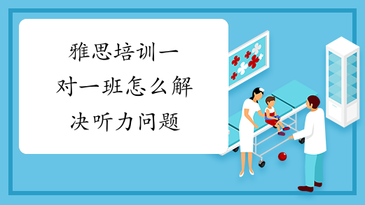 雅思培训一对一班怎么解决听力问题