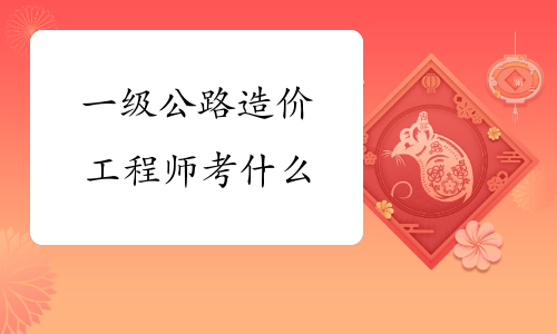 一级公路造价工程师考什么