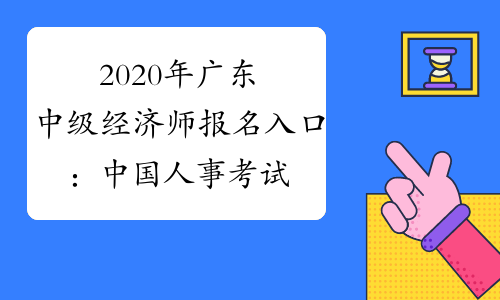 2020年广东中级经济师报名入口中国人事考试网