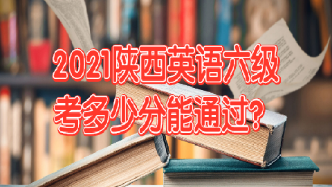 2021陕西英语六级考多少分能通过？