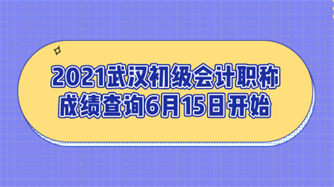 2021武汉初级会计职称成绩查询6月15日开始.png