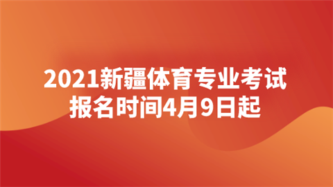 2021新疆体育专业考试报名时间4月9日起.png