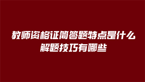 教师资格证简答题特点是什么 解题技巧有哪些.png