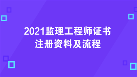 2021监理工程师证书注册资料及流程.png