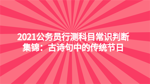 2021公务员行测科目常识判断集锦：古诗句中的传统节日.png