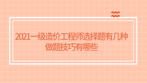 2021一级<a style='color:#2f2f2f;cursor:pointer;' href='http://wenda.hqwx.com/article-34621.html'>造价工程师</a>选择题有几种 做题技巧有哪些.png