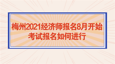 梅州2021经济师报名8月开始 考试报名如何进行.png