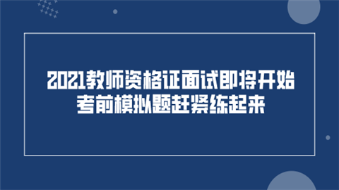 2021教师资格证面试即将开始 考前模拟题赶紧练起来.png