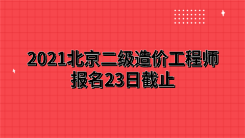 2021北京二级造价工程师报名23日截止.png