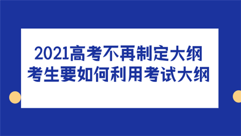 2021高考不再制定大纲 考生要如何利用考试大纲.png