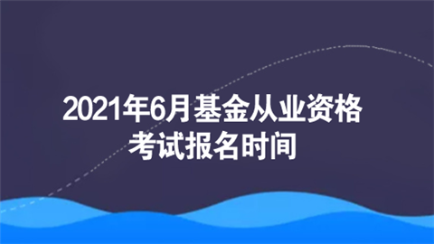 2021年6月基金从业资格考试报名时间.png