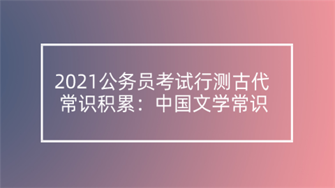 2021公务员考试行测古代常识积累：中国文学常识.png