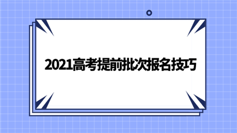 2021高考提前批次报名技巧.png