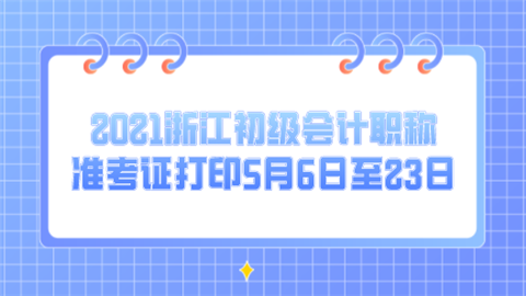 2021浙江初级会计职称准考证打印5月6日至23日.png