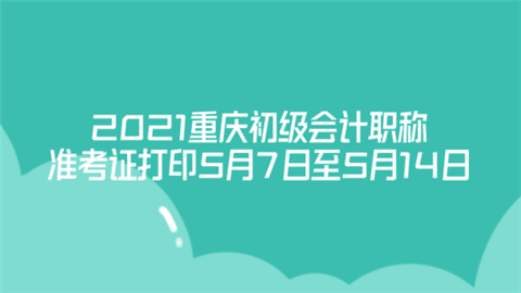 2021重庆初级会计职称准考证打印：5月7日至5月14日.png