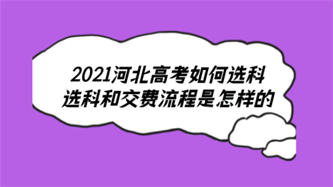 2021河北高考如何选科 选科和交费流程是怎样的.png