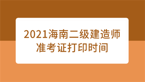 2021海南二级建造师准考证打印时间.png