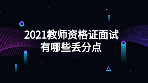 2021教师资格证面试有哪些丢分点.png