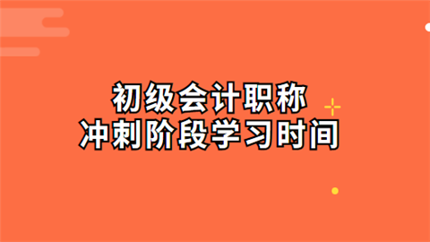 初级会计职称冲刺阶段学习时间.png