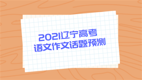 2021辽宁高考语文作文话题预测.png