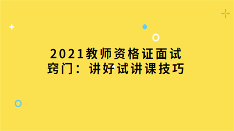 2021教师资格证面试窍门：讲好试讲课技巧.png