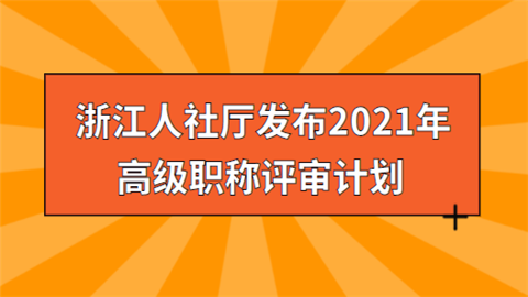 浙江人社厅发布2021年高级职称评审计划.png