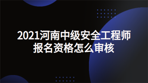 2021河南中级安全工程师报名资格怎么审核.png