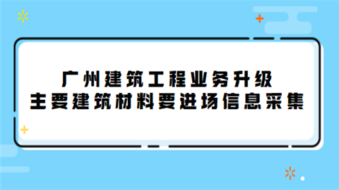 广州建筑工程业务升级 主要建筑材料要进场信息采集.png