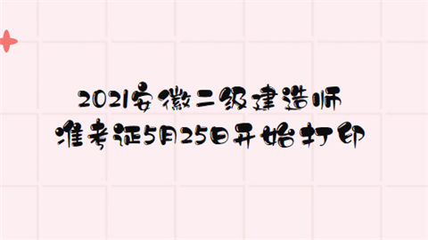 2021安徽二级建造师准考证5月25日开始打印.png