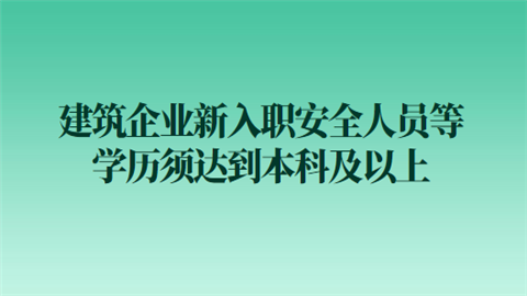 建筑企业新入职安全人员等学历须达到本科及以上.png