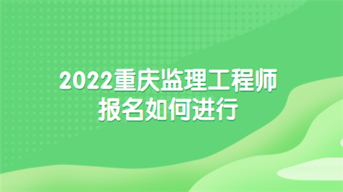 2022重庆监理工程师报名如何进行.png