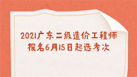 2021广东二级造价工程师报名6月15日起选考次.png