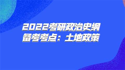 2022考研政治史纲备考考点：土地政策.png